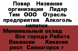 Повар › Название организации ­ Лидер Тим, ООО › Отрасль предприятия ­ Алкоголь, напитки › Минимальный оклад ­ 29 700 - Все города Работа » Вакансии   . Хакасия респ.,Саяногорск г.